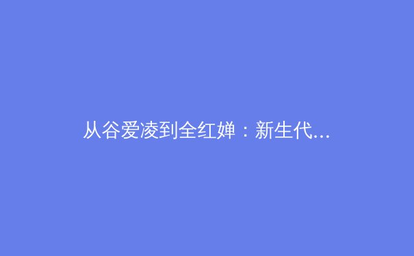 从谷爱凌到全红婵：新生代运动员如何改写中国体育叙事 - 3