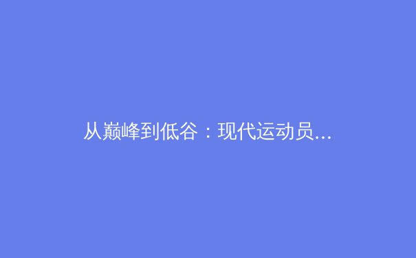 从巅峰到低谷：现代运动员职业生涯的心理博弈与科学管理